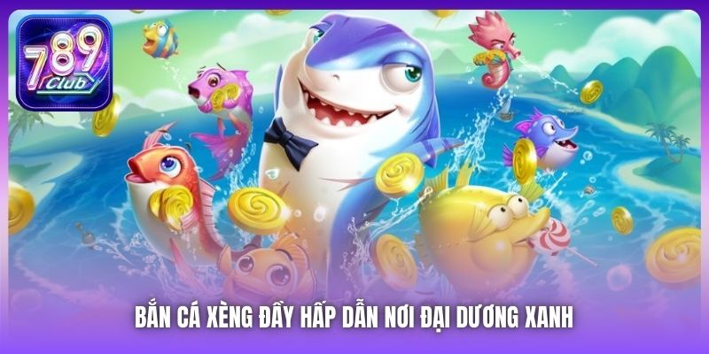 Bắn Cá Xèng đầy hấp dẫn nơi đại dương xanh